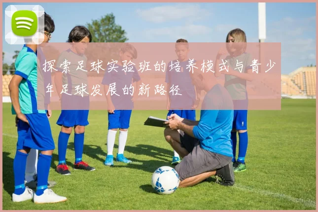 探索足球实验班的培养模式与青少年足球发展的新路径