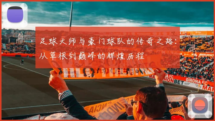 足球大师与豪门球队的传奇之路：从草根到巅峰的辉煌历程