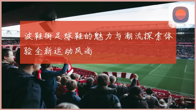 波鞋街足球鞋的魅力与潮流探索体验全新运动风尚