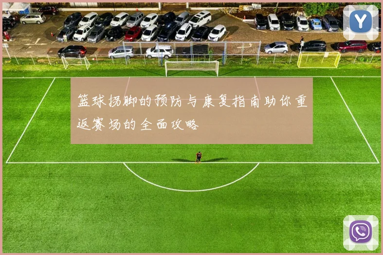 篮球拐脚的预防与康复指南助你重返赛场的全面攻略