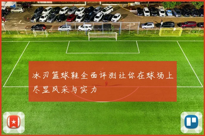 冰刃篮球鞋全面评测让你在球场上尽显风采与实力