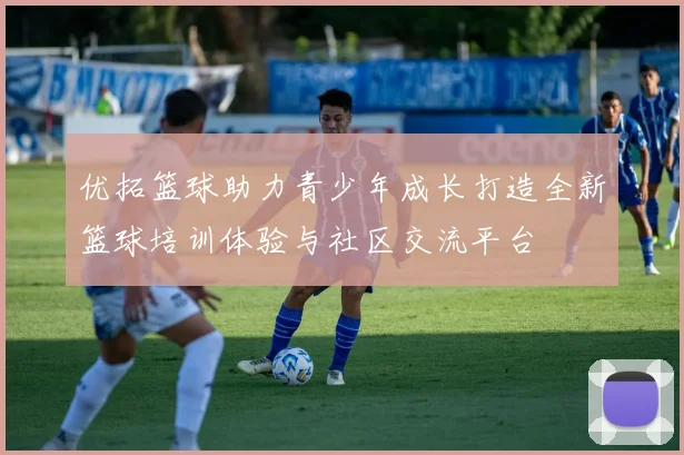 优拓篮球助力青少年成长打造全新篮球培训体验与社区交流平台