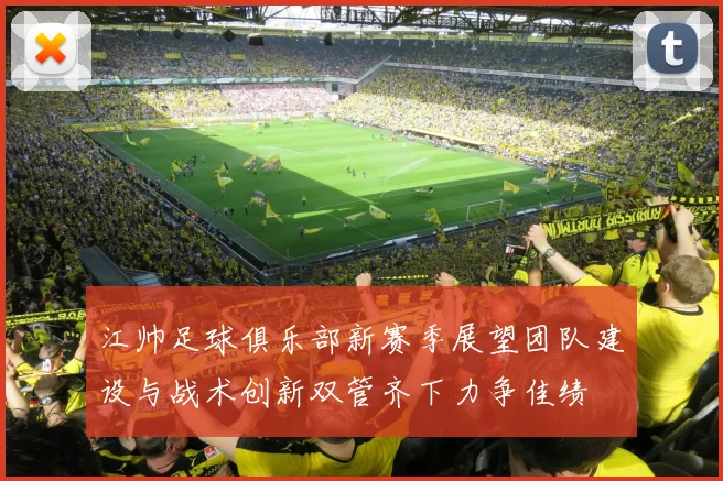 江帅足球俱乐部新赛季展望团队建设与战术创新双管齐下力争佳绩