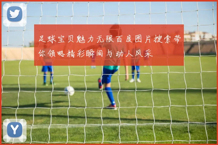 足球宝贝魅力无限百度图片搜索带你领略精彩瞬间与动人风采