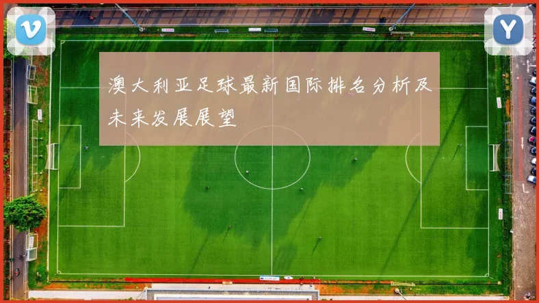 澳大利亚足球最新国际排名分析及未来发展展望