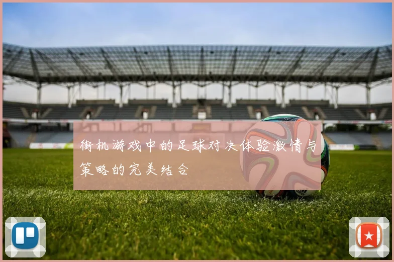 街机游戏中的足球对决体验激情与策略的完美结合