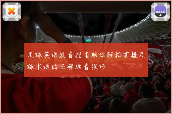 足球英语发音指南助你轻松掌握足球术语的正确读音技巧